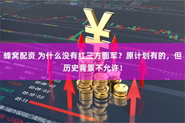 蜂窝配资 为什么没有红三方面军？原计划有的，但历史背景不允许！
